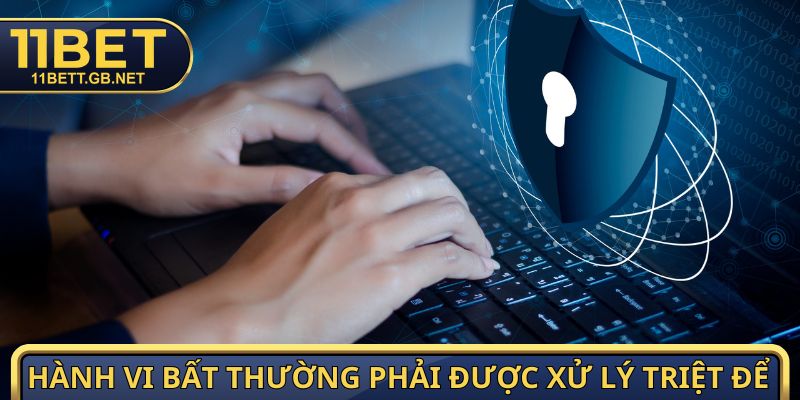 Chính Sách Bảo Mật - Cam Kết An Toàn Dữ Liệu Từ 11bet 4 Hành vi bất thường phải được xử lý triệt để