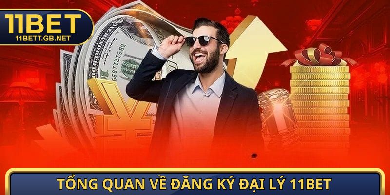 Đăng Ký Đại Lý 11Bet - Cơ Hội Kiếm Tiền Dễ, Hời Nhất 2026 1 Tổng quan về đăng ký đại lý 11Bet